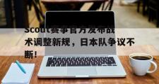 竞技宝-Scout赛事官方发布战术调整新规，日本队争议不断！的简单介绍