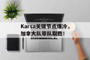 竞技宝-包含Karsa关键节点爆冷，加拿大队带队取胜！的词条